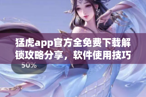 猛虎app官方全免费下载解锁攻略分享，软件使用技巧大全