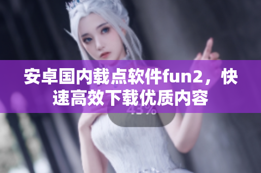 安卓国内载点软件fun2，快速高效下载优质内容