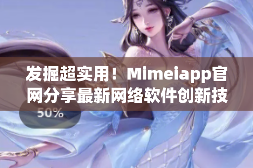 发掘超实用！Mimeiapp官网分享最新网络软件创新技巧