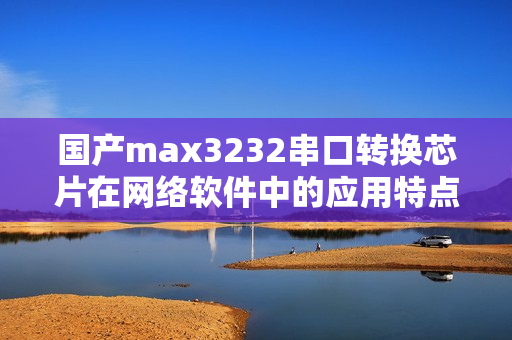 国产max3232串口转换芯片在网络软件中的应用特点介绍