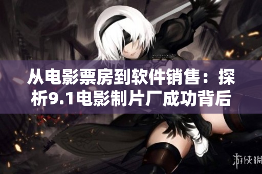 从电影票房到软件销售：探析9.1电影制片厂成功背后的策略