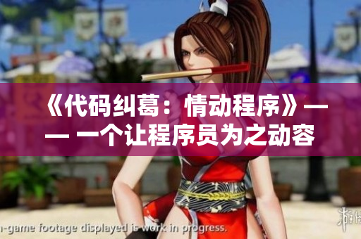 《代码纠葛：情动程序》—— 一个让程序员为之动容的软件开发爱情故事