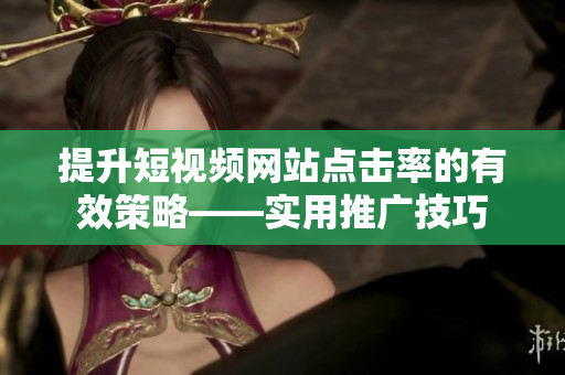 提升短视频网站点击率的有效策略——实用推广技巧