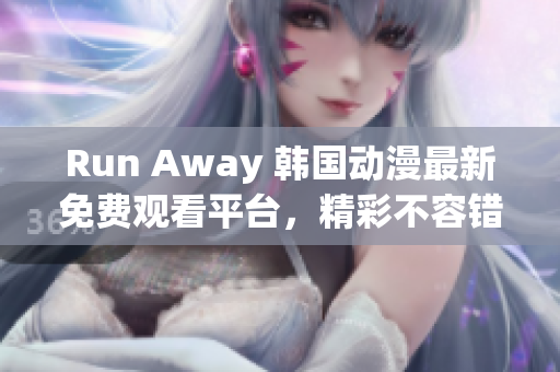 Run Away 韩国动漫最新免费观看平台，精彩不容错过！