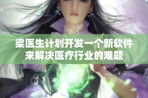 梁医生计划开发一个新软件来解决医疗行业的难题