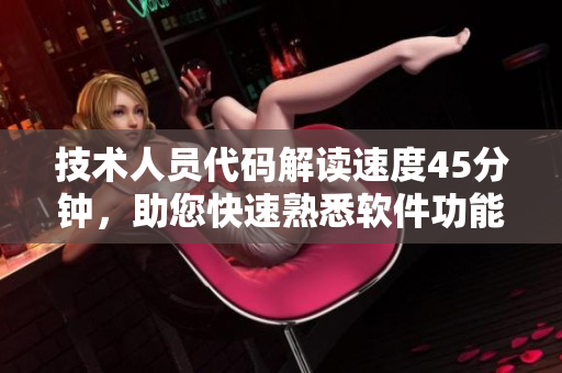 技术人员代码解读速度45分钟，助您快速熟悉软件功能