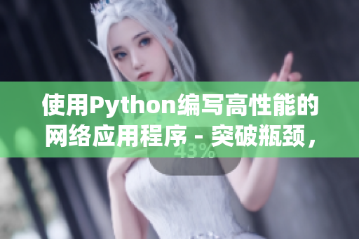 使用Python编写高性能的网络应用程序 - 突破瓶颈，提高效率！