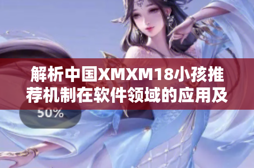 解析中国XMXM18小孩推荐机制在软件领域的应用及优化策略