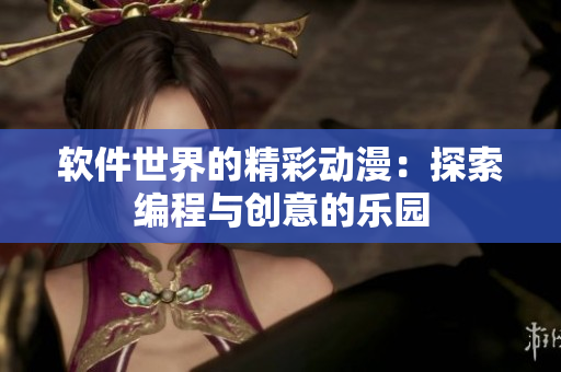 软件世界的精彩动漫：探索编程与创意的乐园