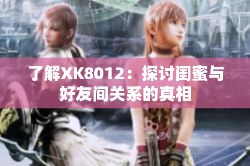 了解XK8012：探讨闺蜜与好友间关系的真相