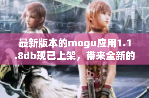 最新版本的mogu应用1.1.8db现已上架，带来全新的网络软件使用体验