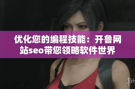 优化您的编程技能：开鲁网站seo带您领略软件世界