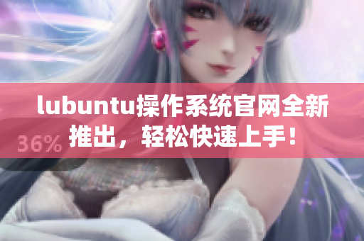 lubuntu操作系统官网全新推出，轻松快速上手！
