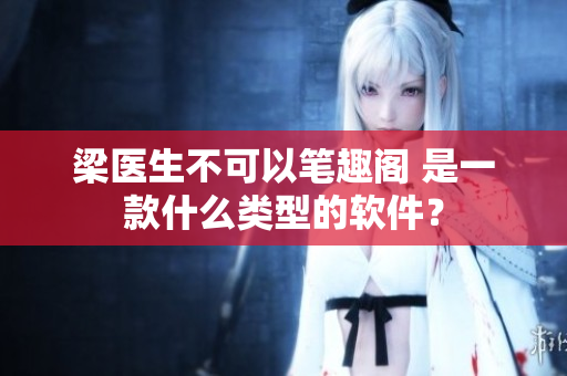 梁医生不可以笔趣阁 是一款什么类型的软件？
