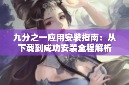 九分之一应用安装指南：从下载到成功安装全程解析