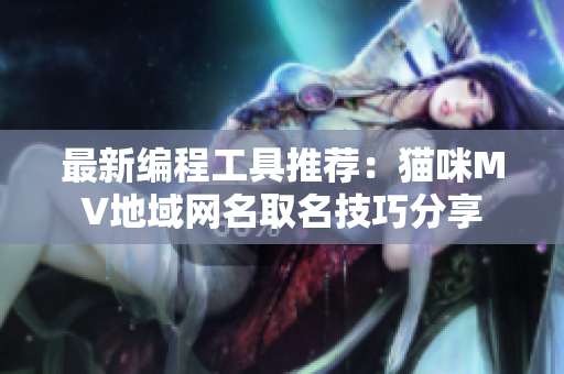 最新编程工具推荐：猫咪MV地域网名取名技巧分享