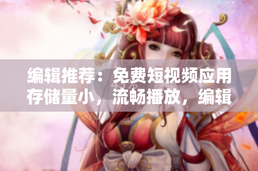 编辑推荐：免费短视频应用存储量小，流畅播放，编辑界面友好！