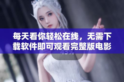 每天看你轻松在线，无需下载软件即可观看完整版电影