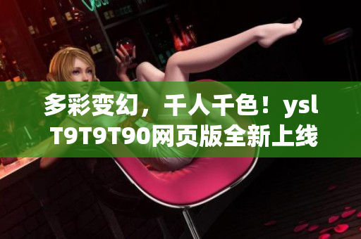 多彩变幻，千人千色！ysl T9T9T90网页版全新上线！