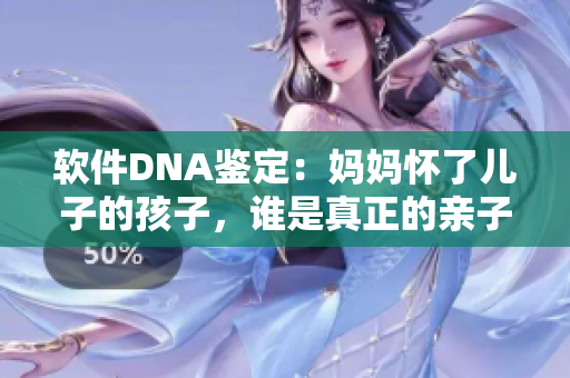软件DNA鉴定：妈妈怀了儿子的孩子，谁是真正的亲子？