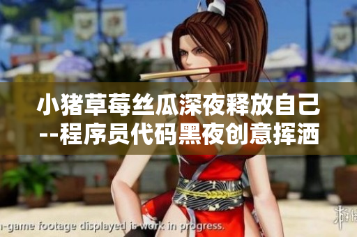 小猪草莓丝瓜深夜释放自己--程序员代码黑夜创意挥洒