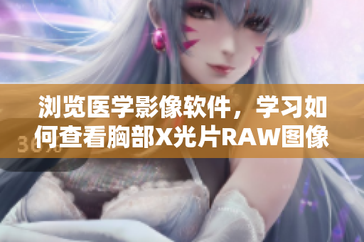 浏览医学影像软件，学习如何查看胸部X光片RAW图像