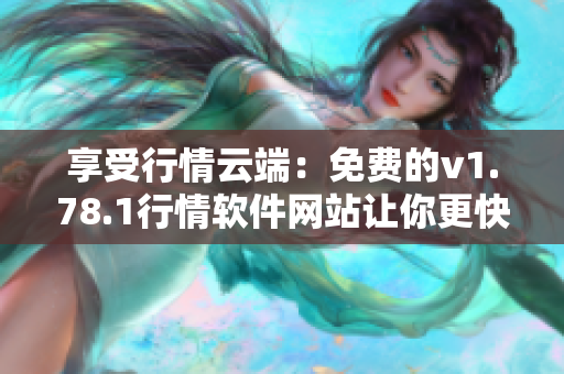 享受行情云端：免费的v1.78.1行情软件网站让你更快更远！