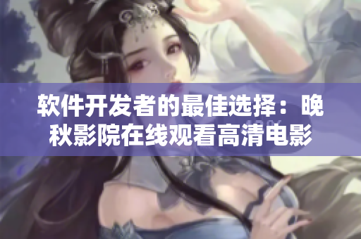 软件开发者的最佳选择：晚秋影院在线观看高清电影