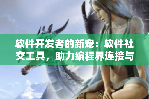 软件开发者的新宠：软件社交工具，助力编程界连接与分享