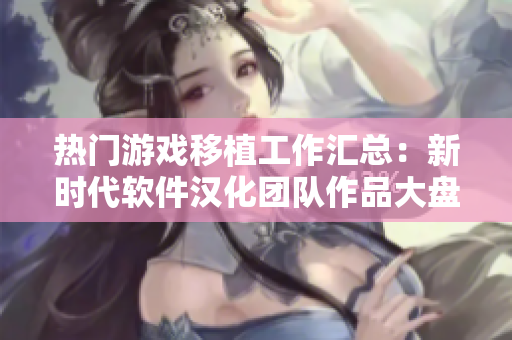 热门游戏移植工作汇总：新时代软件汉化团队作品大盘点