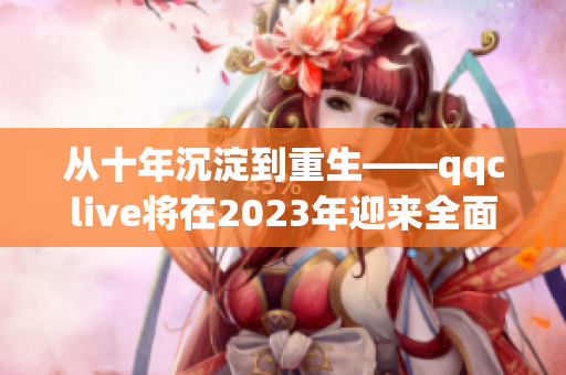 从十年沉淀到重生——qqclive将在2023年迎来全面更新！