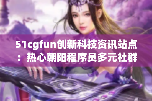 51cgfun创新科技资讯站点：热心朝阳程序员多元社群