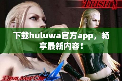 下载huluwa官方app，畅享最新内容！