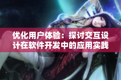 优化用户体验：探讨交互设计在软件开发中的应用实践