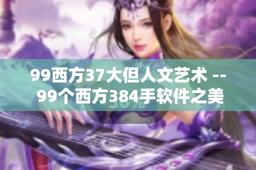99西方37大但人文艺术 -- 99个西方384手软件之美