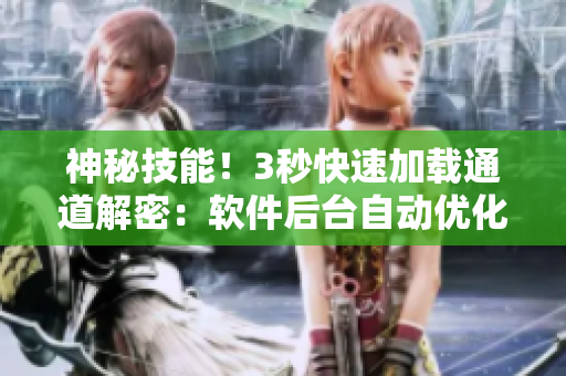 神秘技能！3秒快速加载通道解密：软件后台自动优化技术！
