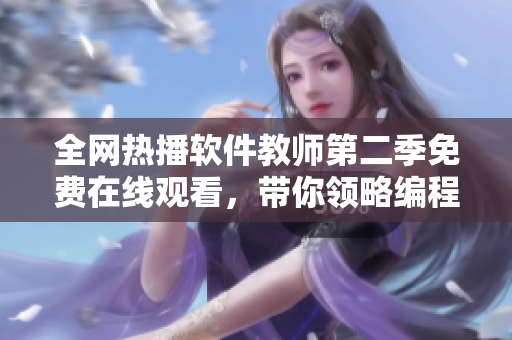全网热播软件教师第二季免费在线观看，带你领略编程世界的独特魅力