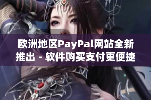 欧洲地区PayPal网站全新推出 - 软件购买支付更便捷！
