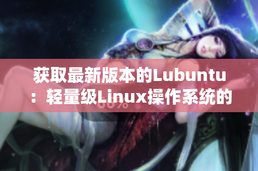 获取最新版本的Lubuntu：轻量级Linux操作系统的完美选择