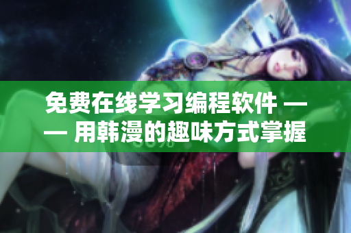 免费在线学习编程软件 —— 用韩漫的趣味方式掌握编程技能