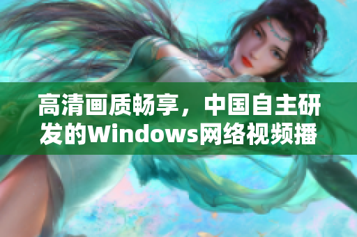 高清画质畅享，中国自主研发的Windows网络视频播放软件