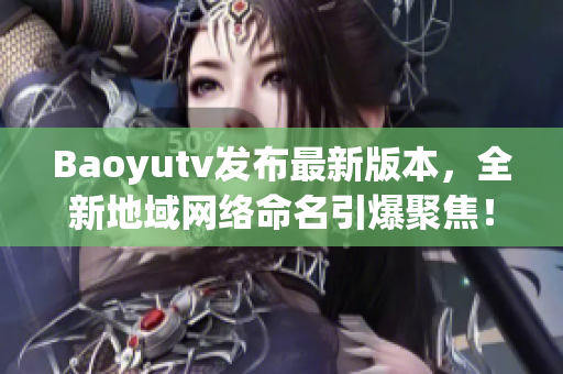 Baoyutv发布最新版本，全新地域网络命名引爆聚焦！