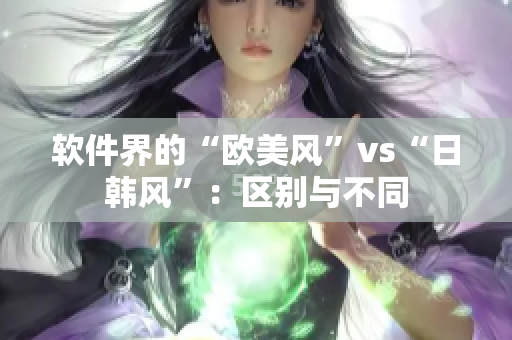 软件界的“欧美风”vs“日韩风”：区别与不同