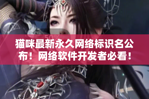 猫咪最新永久网络标识名公布！网络软件开发者必看！
