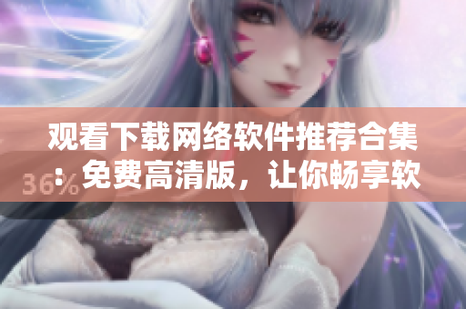 观看下载网络软件推荐合集：免费高清版，让你畅享软件世界
