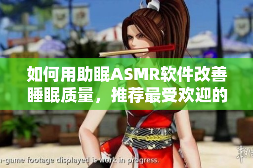 如何用助眠ASMR软件改善睡眠质量，推荐最受欢迎的应用程序？