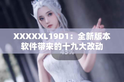 XXXXXL19D1：全新版本软件带来的十九大改动