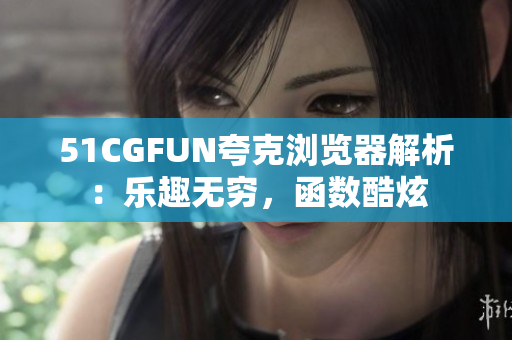 51CGFUN夸克浏览器解析：乐趣无穷，函数酷炫