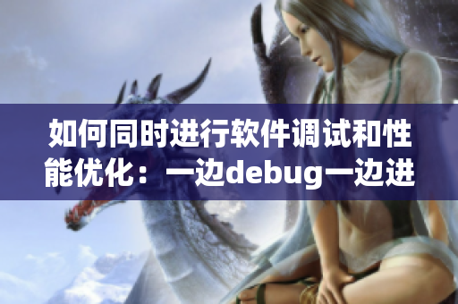 如何同时进行软件调试和性能优化：一边debug一边进行代码审查