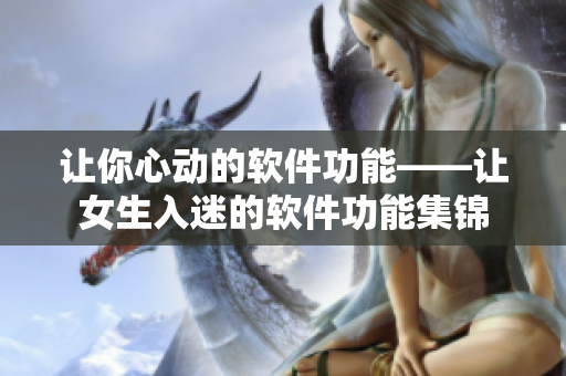 让你心动的软件功能——让女生入迷的软件功能集锦